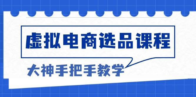 （13314期）虚拟电商选品课程：解决选品难题，突破产品客单天花板，打造高利润电商 - 严选资源大全 - 严选资源大全