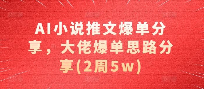 AI小说推文爆单分享，大佬爆单思路分享(2周5w) - 严选资源大全 - 严选资源大全