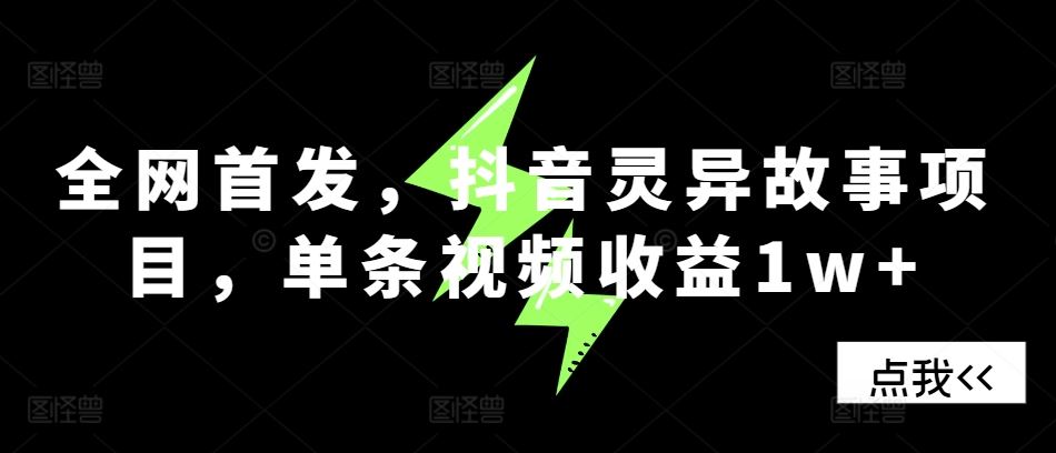 全网首发，抖音灵异故事项目，单条视频收益1w+ - 严选资源大全 - 严选资源大全