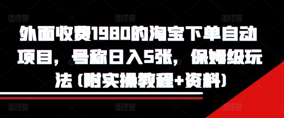 外面收费1980的淘宝下单自动项目，号称日入5张，保姆级玩法(附实操教程+资料)【揭秘】 - 严选资源大全 - 严选资源大全