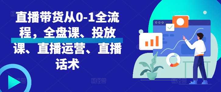 直播带货从0-1全流程，全盘课、投放课、直播运营、直播话术 - 严选资源大全 - 严选资源大全