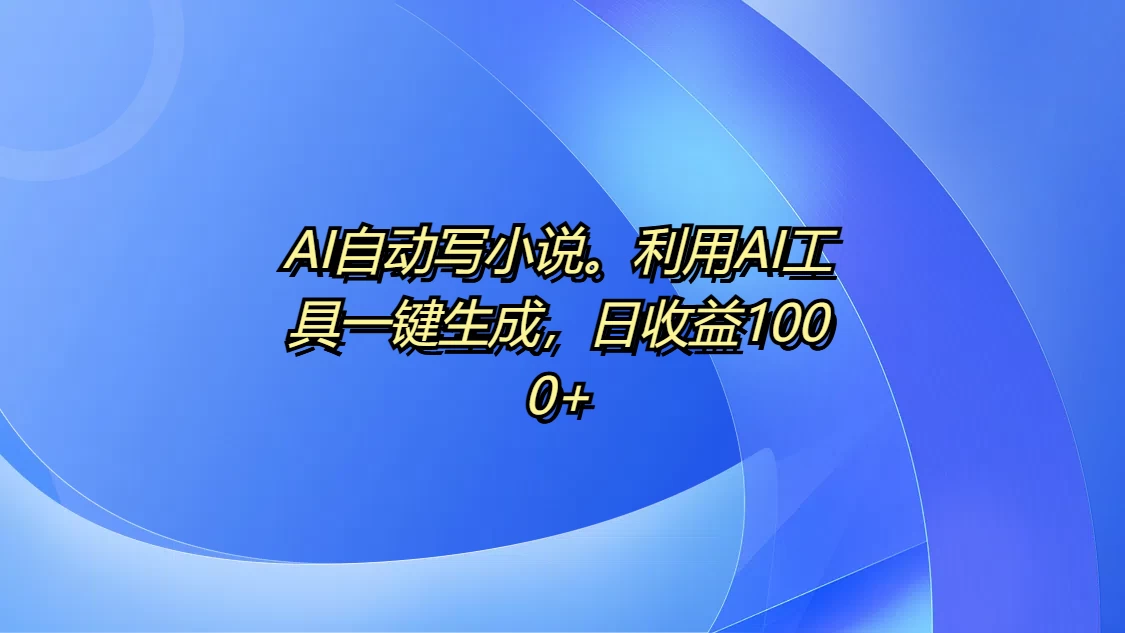 AI自动写小说。利用AI工具一键生成，日收益1000+ - 严选资源大全 - 严选资源大全