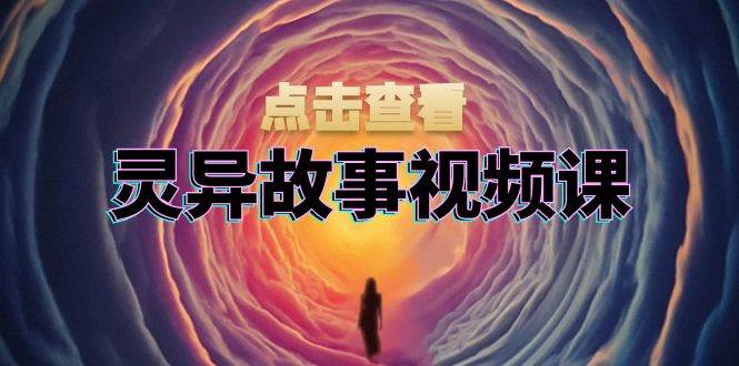 （13340期）灵异故事视频课：文案、剪辑流程、画面处理及封面制作，助力创作者盈利 - 严选资源大全 - 严选资源大全