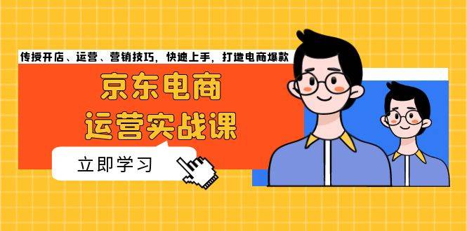 （13341期）京东电商运营实战课，传授开店、运营、营销技巧，快速上手，打造电商爆款 - 严选资源大全 - 严选资源大全