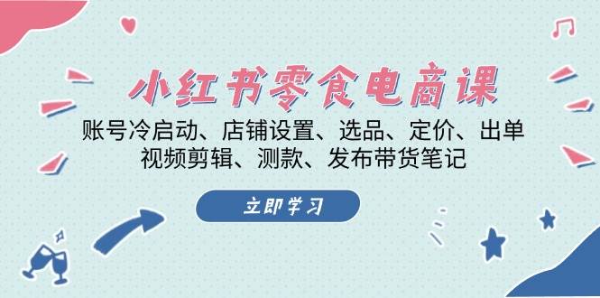 （13343期）小红书 零食电商课：账号冷启动、店铺设置、选品、定价、出单、视频剪辑.. - 严选资源大全 - 严选资源大全