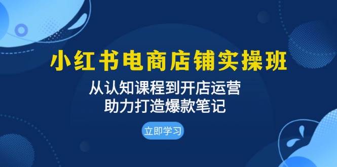 （13352期）小红书电商店铺实操班：从认知课程到开店运营，助力打造爆款笔记 - 严选资源大全 - 严选资源大全