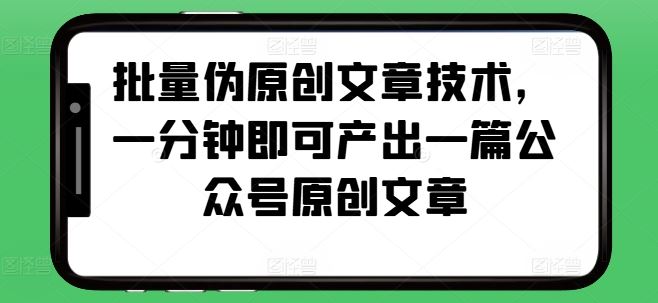 批量伪原创文章技术，一分钟即可产出一篇公众号原创文章 - 严选资源大全 - 严选资源大全