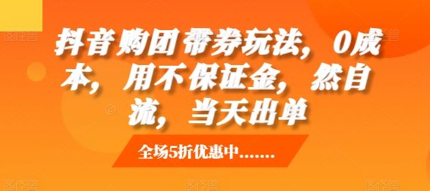 抖音‮购团‬带券玩法，0成本，‮用不‬保证金，‮然自‬流，当天出单 - 严选资源大全 - 严选资源大全