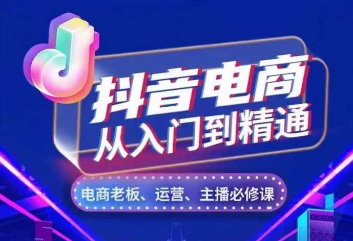 抖音电商从入门到精通，​从账号、流量、人货场、主播、店铺五个方面，全面解析抖音电商核心逻辑 - 严选资源大全 - 严选资源大全