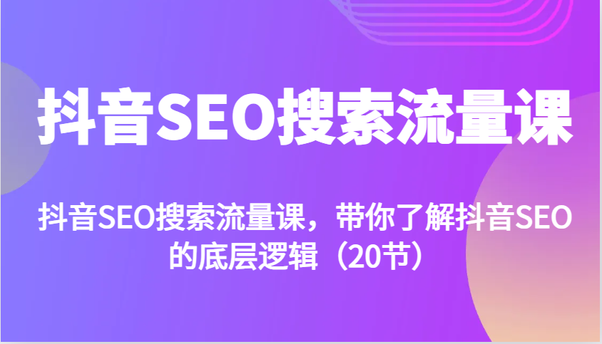 抖音SEO搜索流量课，带你了解抖音SEO的底层逻辑（20节） - 严选资源大全 - 严选资源大全