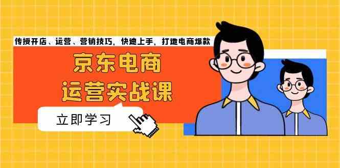 京东电商运营实战课，传授开店、运营、营销技巧，快速上手，打造电商爆款 - 严选资源大全 - 严选资源大全