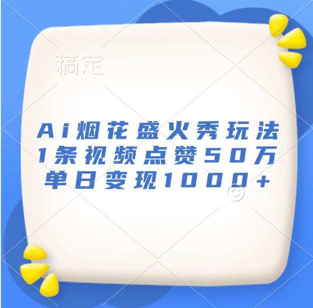 Ai烟花盛火秀玩法，1条视频点赞50万，单日变现1000+ - 严选资源大全 - 严选资源大全