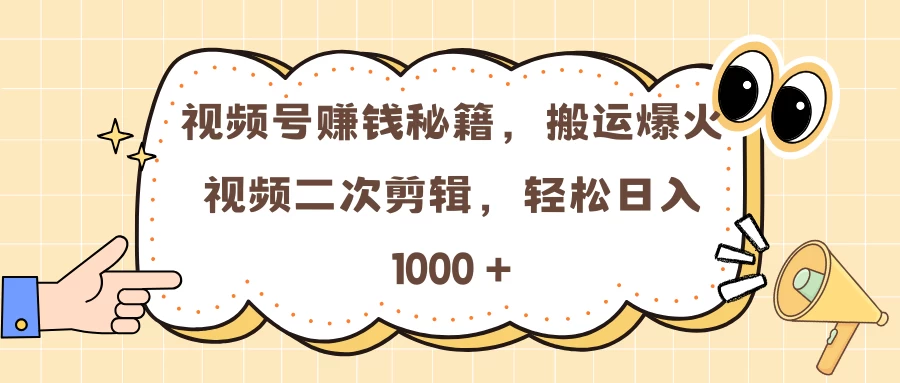 视频号赚钱秘籍，搬运爆火视频二次剪辑，轻松日入 1000 + - 严选资源大全 - 严选资源大全