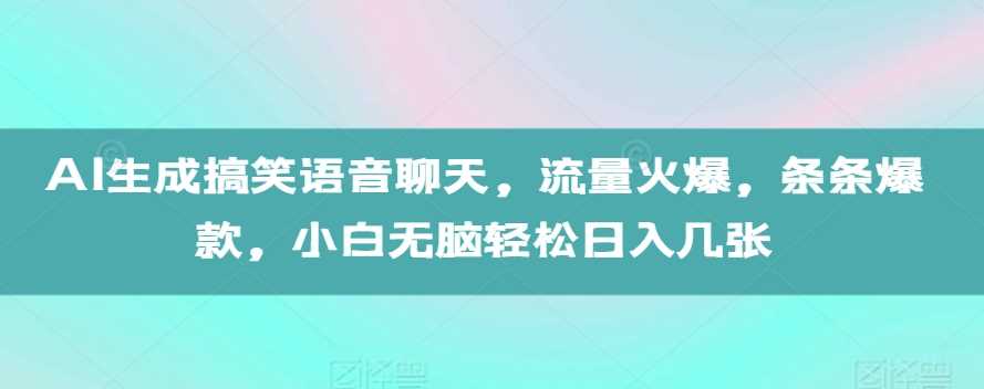 AI生成搞笑语音聊天，流量火爆，条条爆款，小白无脑轻松日入几张【揭秘】 - 严选资源大全 - 严选资源大全