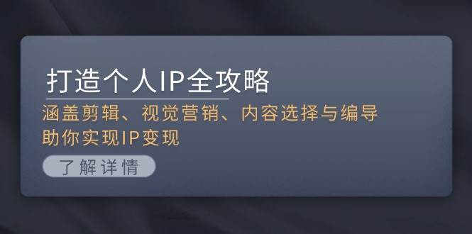 （13368期）打造个人IP全攻略：涵盖剪辑、视觉营销、内容选择与编导，助你实现IP变现 - 严选资源大全 - 严选资源大全