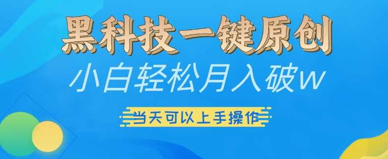 黑科技一键原创小白轻松月入破w，三当天可以上手操作【揭秘】 - 严选资源大全 - 严选资源大全