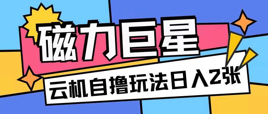 磁力巨星，无脑撸收益玩法无需手机云机操作可矩阵放大单日收入200+【揭秘】 - 严选资源大全 - 严选资源大全