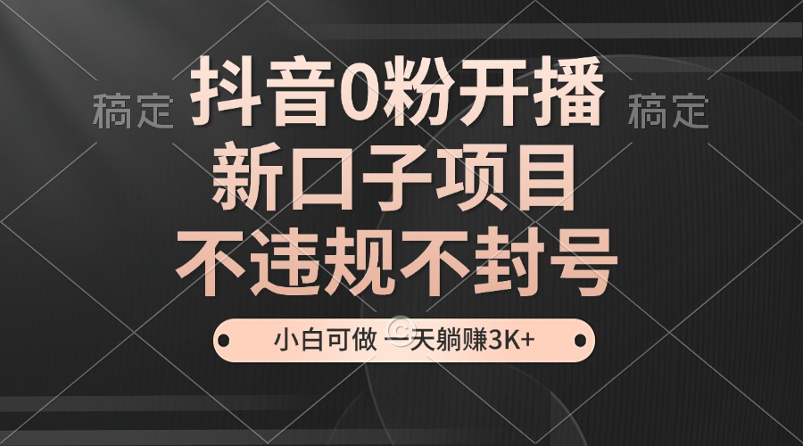 抖音0粉开播，新口子，不违规不封号， 小白可做，一天躺赚3k+ - 严选资源大全 - 严选资源大全