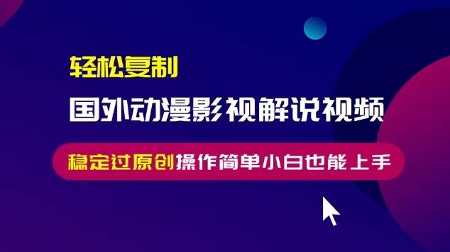 （13373期）轻松复制国外动漫影视解说视频，无脑搬运稳定过原创，操作简单小白也能… - 严选资源大全 - 严选资源大全