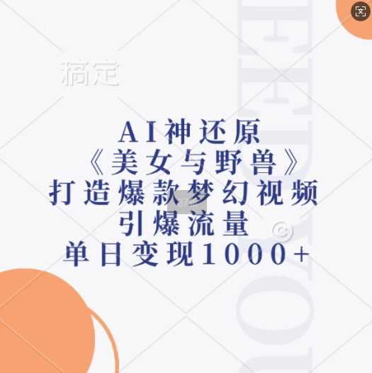 AI神还原《美女与野兽》，打造爆款梦幻视频，引爆流量，单日变现1k - 严选资源大全 - 严选资源大全