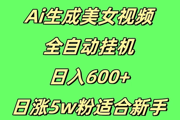 新Ai生成美女视频 全自动挂机日入600+，日涨5w粉适合新手 - 严选资源大全 - 严选资源大全