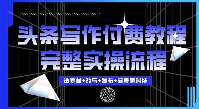 今日头条写作付费私密教程，轻松日入3位数，完整实操流程【揭秘】 - 严选资源大全 - 严选资源大全