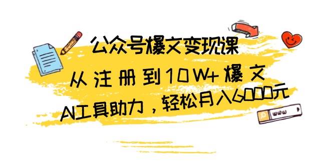 公众号爆文变现课：从注册到10W+爆文，AI工具助力，轻松月入6000元 - 严选资源大全 - 严选资源大全