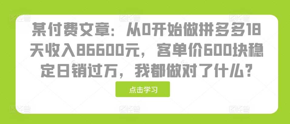 某付费文章：从0开始做拼多多18天收入86600元，客单价600块稳定日销过万，我都做对了什么? - 严选资源大全 - 严选资源大全