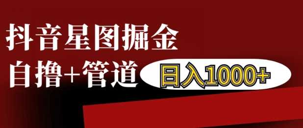 抖音星图掘金自撸，可以管道也可以自营，日入1k【揭秘】 - 严选资源大全 - 严选资源大全