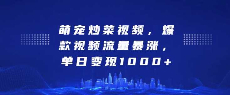 萌宠炒菜视频，爆款视频流量暴涨，单日变现1k - 严选资源大全 - 严选资源大全