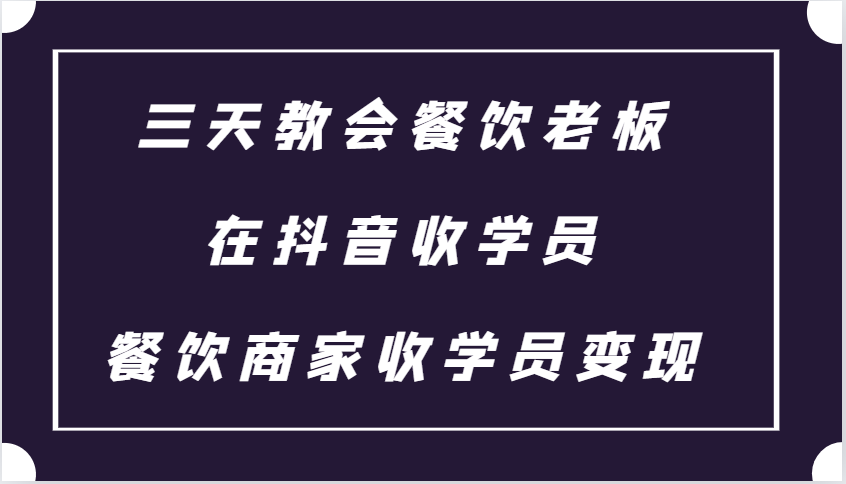 三天教会餐饮老板在抖音收学员 ，餐饮商家收学员变现课程 - 严选资源大全 - 严选资源大全