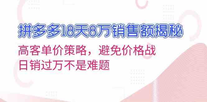 拼多多18天8万销售额揭秘：高客单价策略，避免价格战，日销过万不是难题 - 严选资源大全 - 严选资源大全