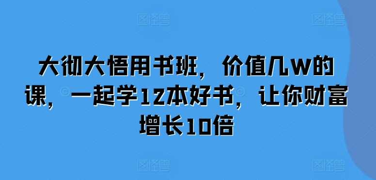 大彻大悟用书班，价值几W的课，一起学12本好书，让你财富增长10倍 - 严选资源大全 - 严选资源大全