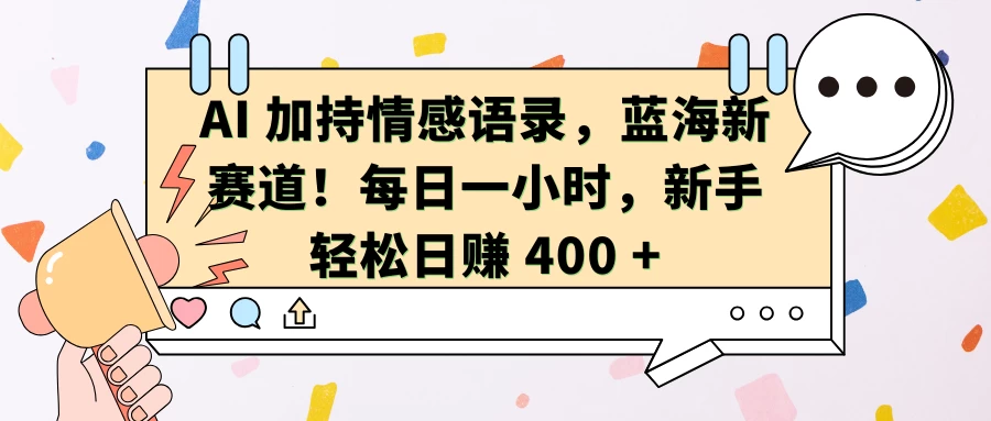 AI 加持情感语录，蓝海新赛道！每日一小时，新手轻松日赚 400 + - 严选资源大全 - 严选资源大全