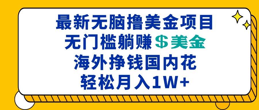 （13411期）最新海外无脑撸美金项目，无门槛躺赚美金，海外挣钱国内花，月入一万加 - 严选资源大全 - 严选资源大全