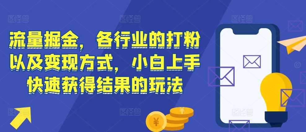 流量掘金，各行业的打粉以及变现方式，小白上手快速获得结果的玩法 - 严选资源大全 - 严选资源大全