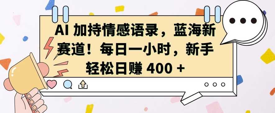 AI 加持情感语录，蓝海新赛道，每日一小时，新手轻松日入 400【揭秘】 - 严选资源大全 - 严选资源大全