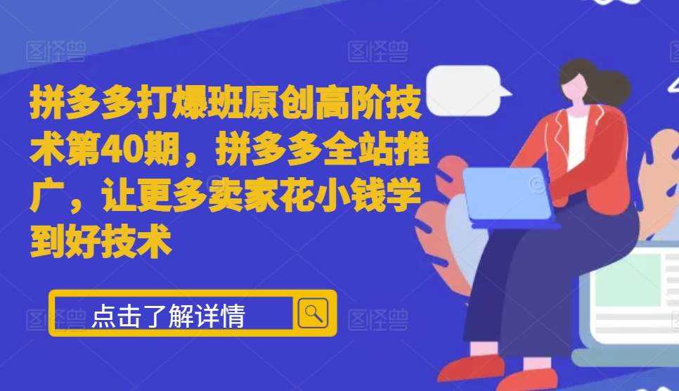 拼多多打爆班原创高阶技术第40期，拼多多全站推广，让更多卖家花小钱学到好技术 - 严选资源大全 - 严选资源大全