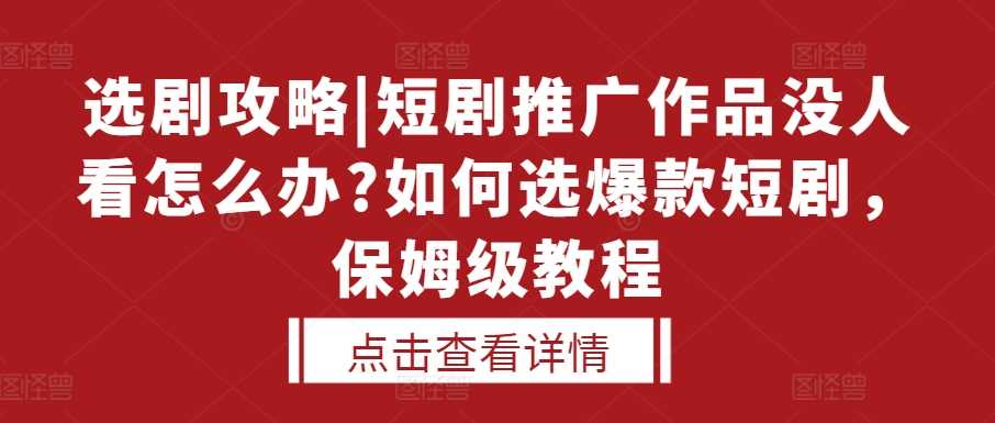 选剧攻略|短剧推广作品没人看怎么办?如何选爆款短剧，保姆级教程 - 严选资源大全 - 严选资源大全