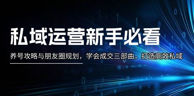 私域运营新手必看：养号攻略与朋友圈规划，学会成交三部曲，打造高效私域 - 严选资源大全 - 严选资源大全