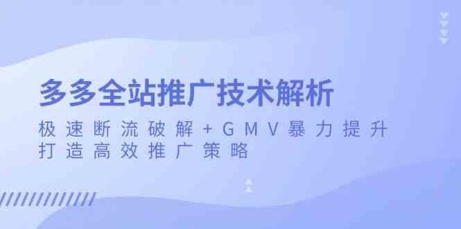 多多全站推广技术解析：极速断流破解+GMV暴力提升，打造高效推广策略 - 严选资源大全 - 严选资源大全