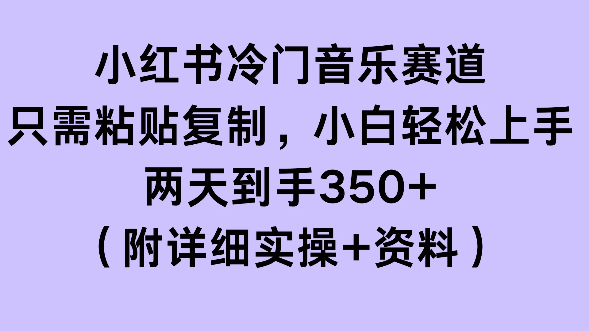 小红书冷门音乐赛道，只需粘贴复制，小白轻松上手，两天到手350+（附详细实操+资料） - 严选资源大全 - 严选资源大全