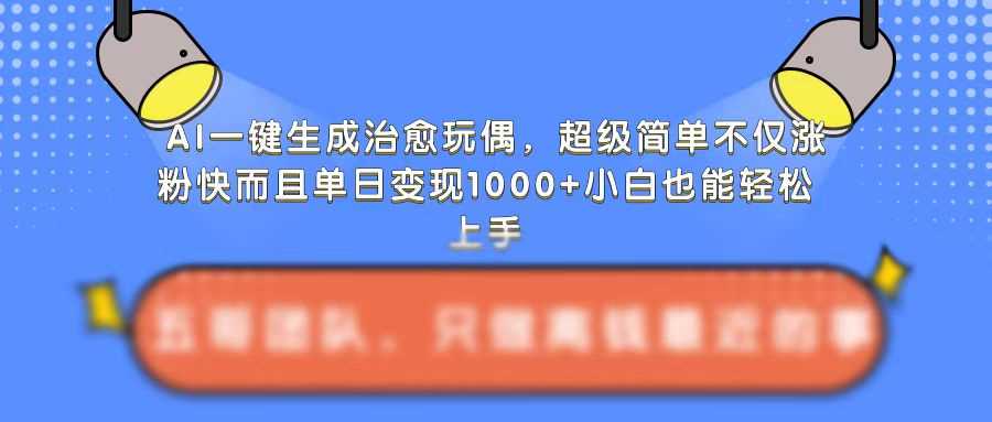 AI一键生成治愈玩偶，超级简单，不仅涨粉快而且单日变现1k - 严选资源大全 - 严选资源大全