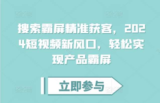 搜索霸屏精准获客，2024短视频新风口，轻松实现产品霸屏 - 严选资源大全 - 严选资源大全