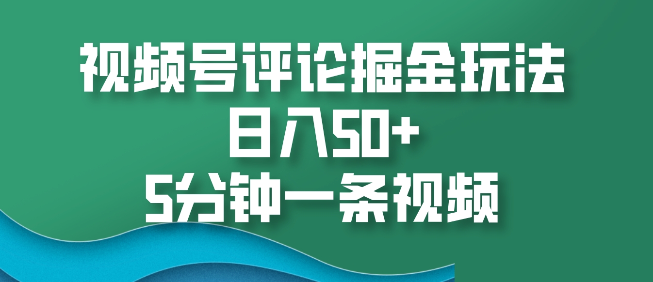 视频号评论掘金玩法，日入50+，5分钟一条视频 - 严选资源大全 - 严选资源大全