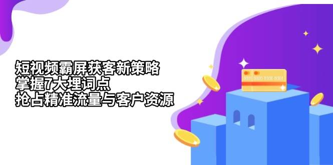 （13429期）短视频霸屏获客新策略：掌握7大埋词点，抢占精准流量与客户资源 - 严选资源大全 - 严选资源大全