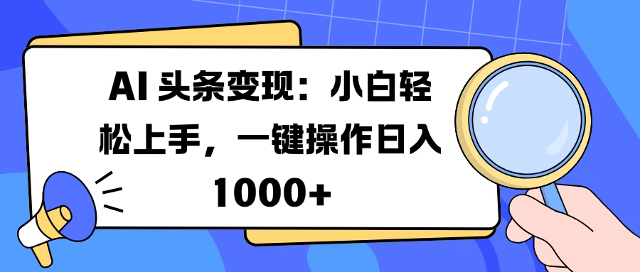 AI 头条变现：小白轻松上手，一键操作日入 1000+ - 严选资源大全 - 严选资源大全