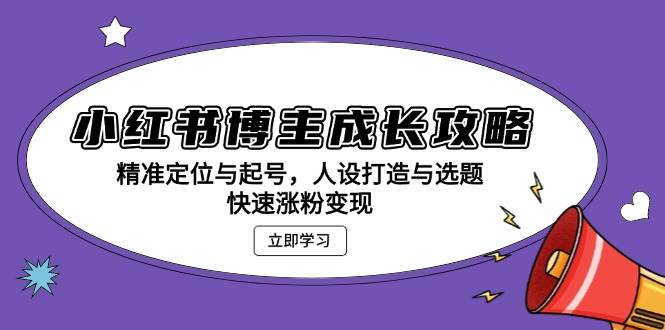 （13436期）小红书博主成长攻略：精准定位与起号，人设打造与选题，快速涨粉变现 - 严选资源大全 - 严选资源大全