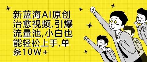 新蓝海AI原创治愈视频，引爆流量池，小白也能轻松上手，篇篇10W+【揭秘】 - 严选资源大全 - 严选资源大全