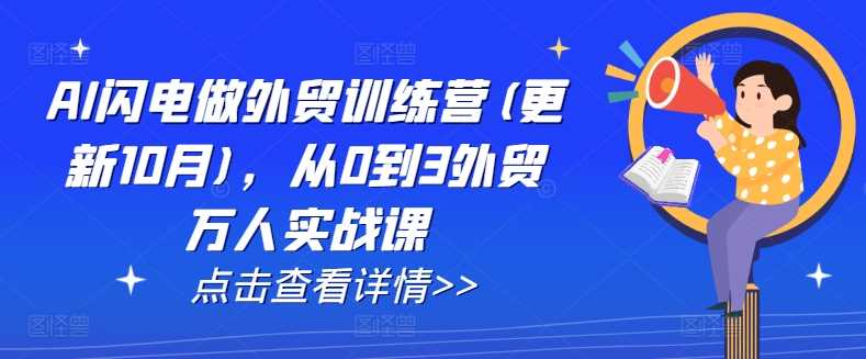 AI闪电做外贸训练营(更新11月)，从0到3外贸万人实战课 - 严选资源大全 - 严选资源大全